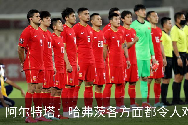 阿尔特塔：哈弗茨各方面都令人难以置信