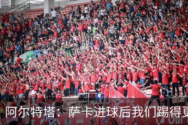 阿尔特塔：萨卡进球后我们踢得更舒服