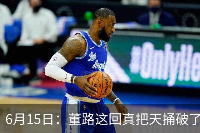 6月15日：董路这回真把天捅破了，西甲球队开出九千欧元签字费求签年轻球员刘凯源
